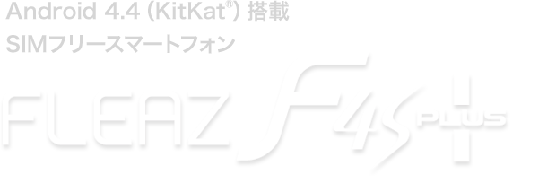 Android4.4(KitKat)搭載SIMフリースマートフォン FLEAZ F4s PLUS