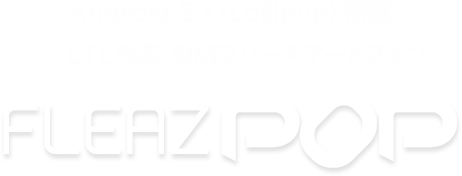 Android4.4(KitKat)搭載SIMフリースマートフォン FLEAZ F4s PLUS