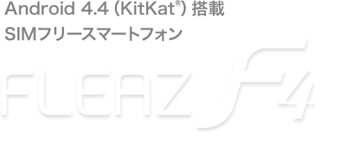 Android4.4(KitKat)搭載SIMフリースマートフォン FLEAZ F4
